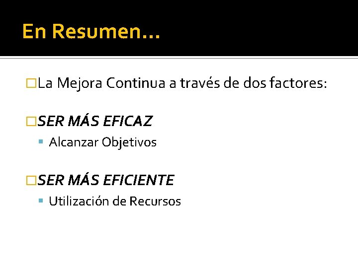 En Resumen… �La Mejora Continua a través de dos factores: �SER MÁS EFICAZ Alcanzar