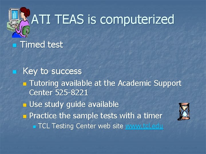 ATI TEAS is computerized n n Timed test Key to success Tutoring available at