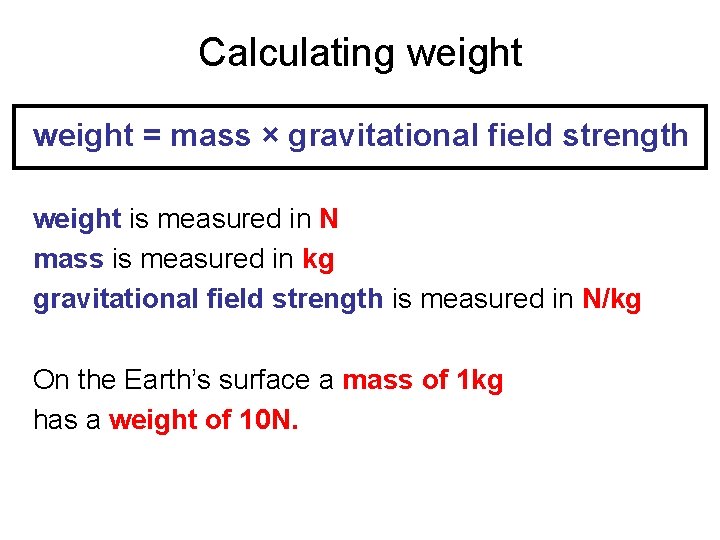 Calculating weight = mass × gravitational field strength weight is measured in N mass
