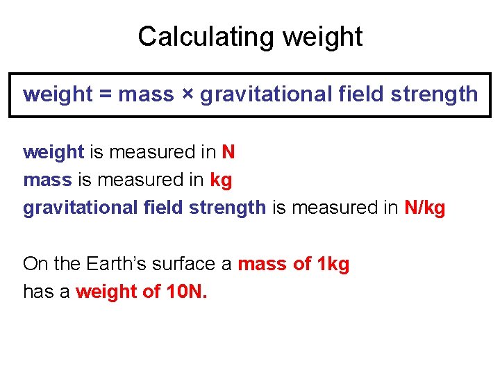 Calculating weight = mass × gravitational field strength weight is measured in N mass