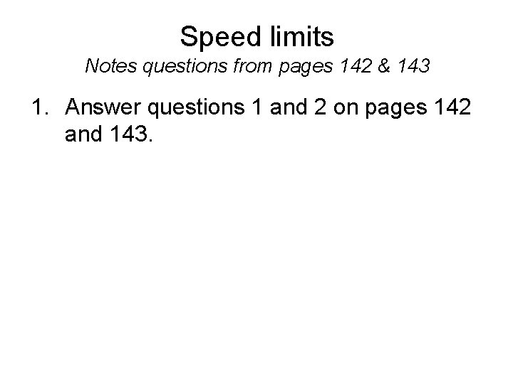 Speed limits Notes questions from pages 142 & 143 1. Answer questions 1 and