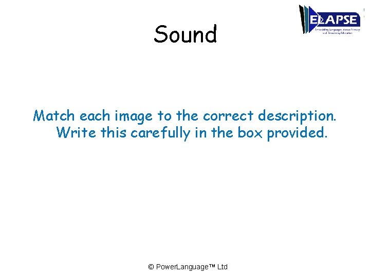 Sound Match each image to the correct description. Write this carefully in the box