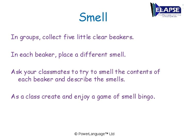 Smell In groups, collect five little clear beakers. In each beaker, place a different