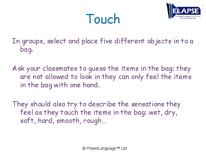 Touch In groups, select and place five different objects in to a bag. Ask