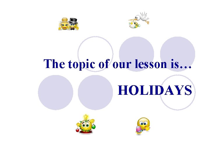 The topic of our lesson is… HOLIDAYS 