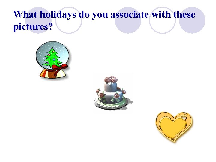 What holidays do you associate with these pictures? 