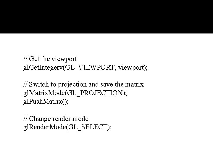 // Get the viewport gl. Get. Integerv(GL_VIEWPORT, viewport); // Switch to projection and save