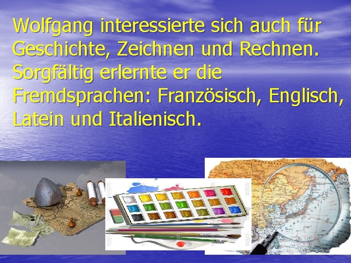 Wolfgang interessierte sich auch für Geschichte, Zeichnen und Rechnen. Sorgfältig erlernte er die Fremdsprachen: