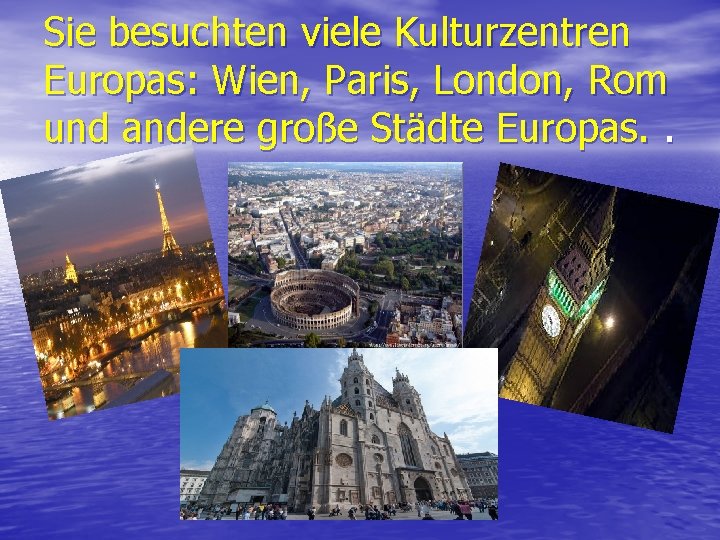 Sie besuchten viele Kulturzentren Europas: Wien, Paris, London, Rom und andere große Städte Europas.