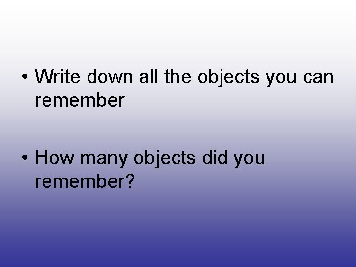  • Write down all the objects you can remember • How many objects