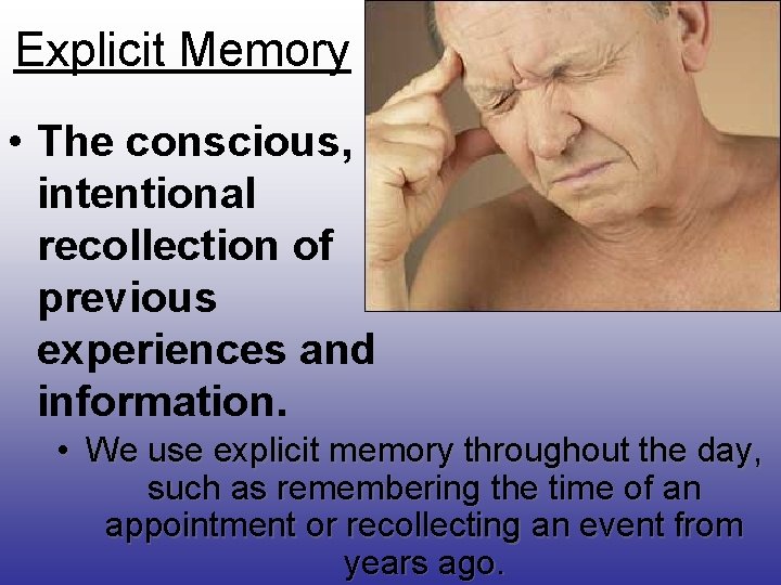 Explicit Memory • The conscious, intentional recollection of previous experiences and information. • We