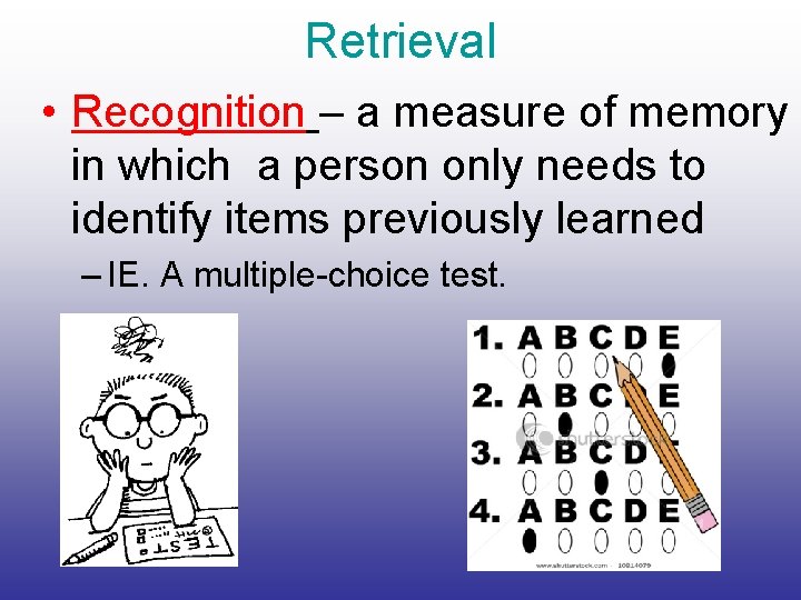 Retrieval • Recognition – a measure of memory in which a person only needs