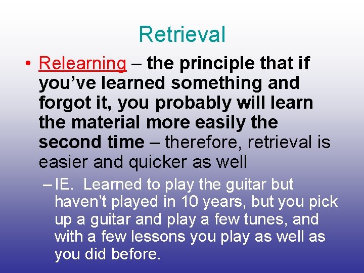 Retrieval • Relearning – the principle that if you’ve learned something and forgot it,