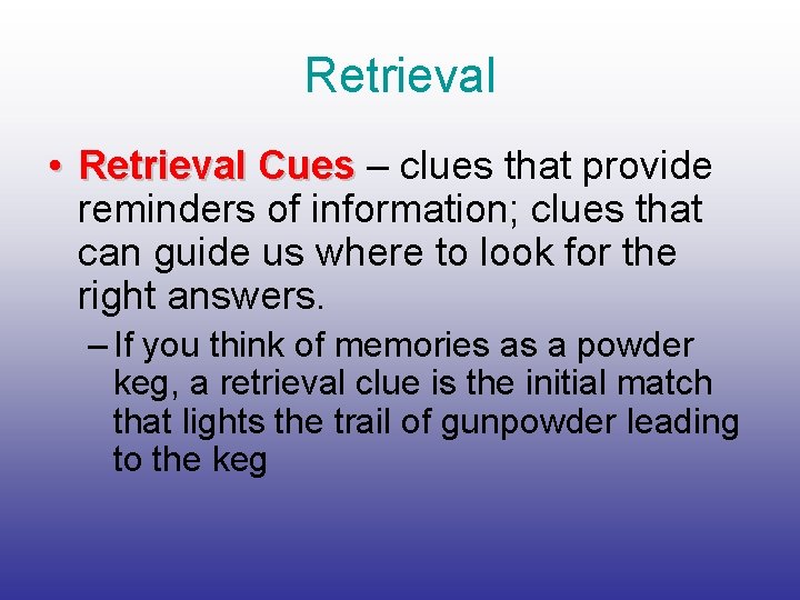 Retrieval • Retrieval Cues – clues that provide reminders of information; clues that can