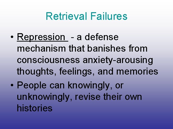 Retrieval Failures • Repression - a defense mechanism that banishes from consciousness anxiety-arousing thoughts,