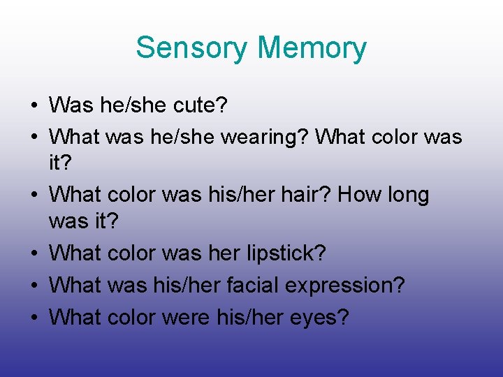Sensory Memory • Was he/she cute? • What was he/she wearing? What color was