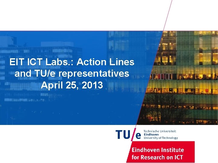 EIT ICT Labs. : Action Lines and TU/e representatives April 25, 2013 