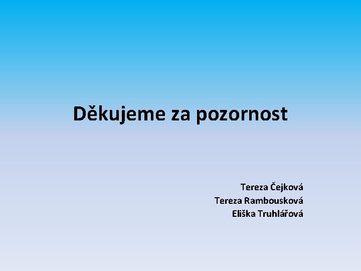 Děkujeme za pozornost Tereza Čejková Tereza Rambousková Eliška Truhlářová 