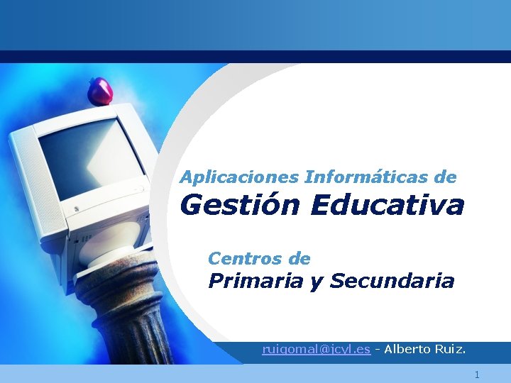 Aplicaciones Informáticas de Gestión Educativa Centros de Primaria y Secundaria ruigomal@jcyl. es - Alberto
