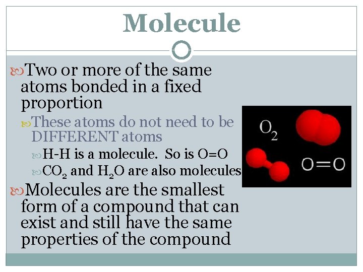 Molecule Two or more of the same atoms bonded in a fixed proportion These