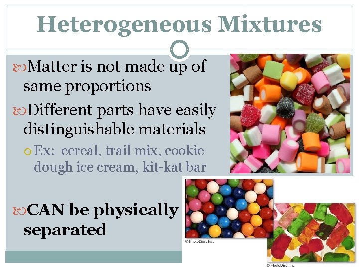 Heterogeneous Mixtures Matter is not made up of same proportions Different parts have easily