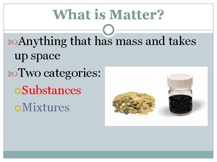 What is Matter? Anything that has mass and takes up space Two categories: Substances