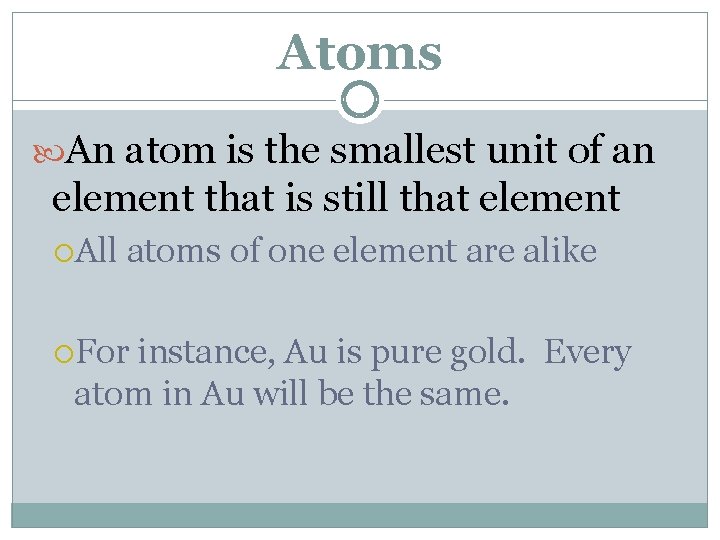 Atoms An atom is the smallest unit of an element that is still that