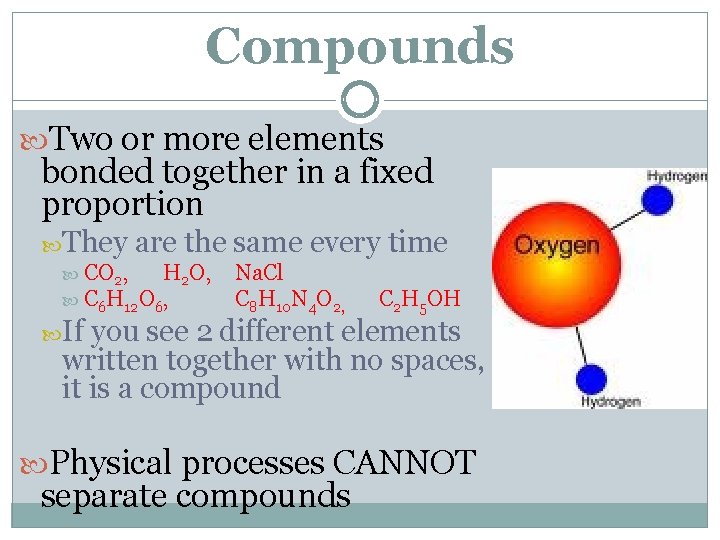 Compounds Two or more elements bonded together in a fixed proportion They are the