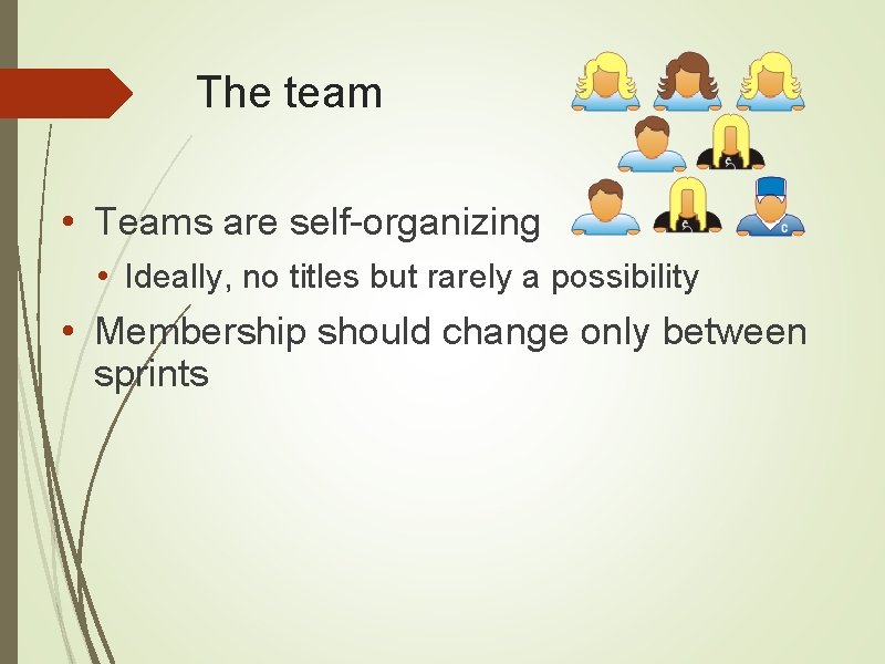 The team • Teams are self-organizing • Ideally, no titles but rarely a possibility