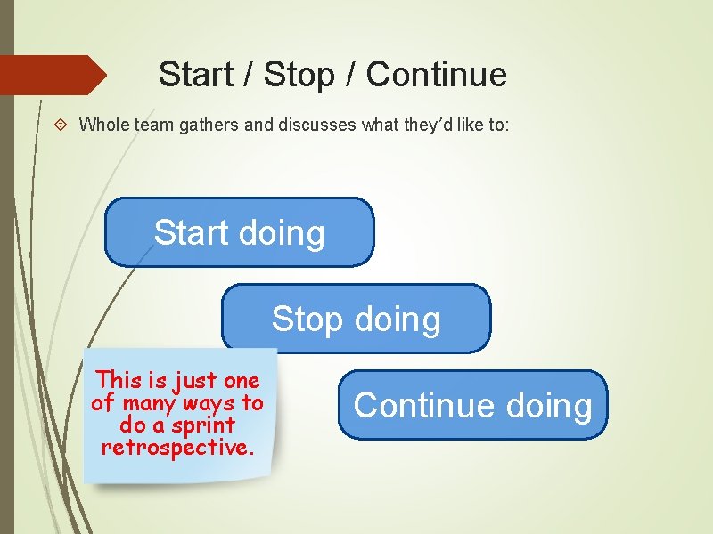 Start / Stop / Continue Whole team gathers and discusses what they’d like to: