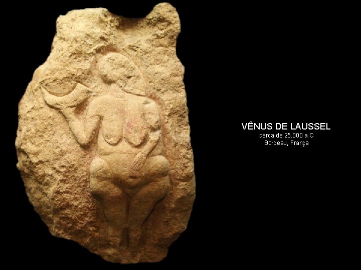 VÊNUS DE LAUSSEL cerca de 25. 000 a. C Bordeau, França 