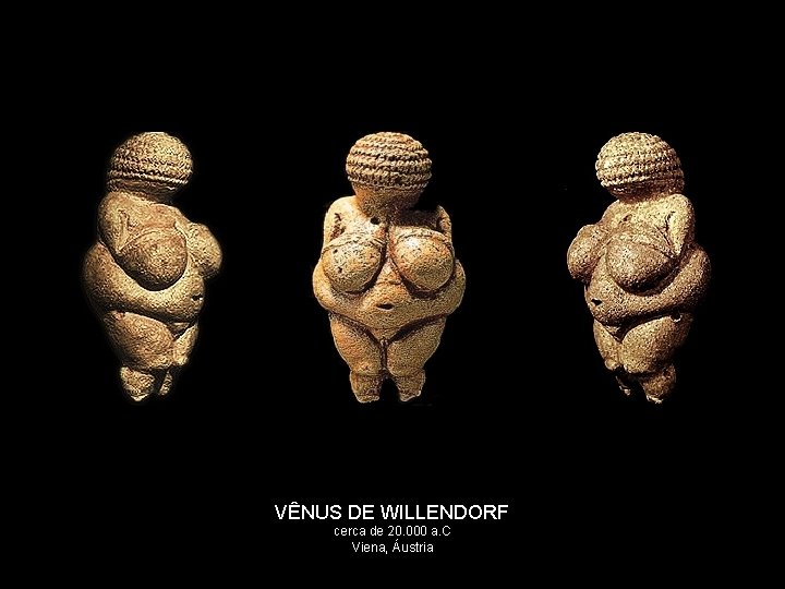 VÊNUS DE WILLENDORF cerca de 20. 000 a. C Viena, Áustria 