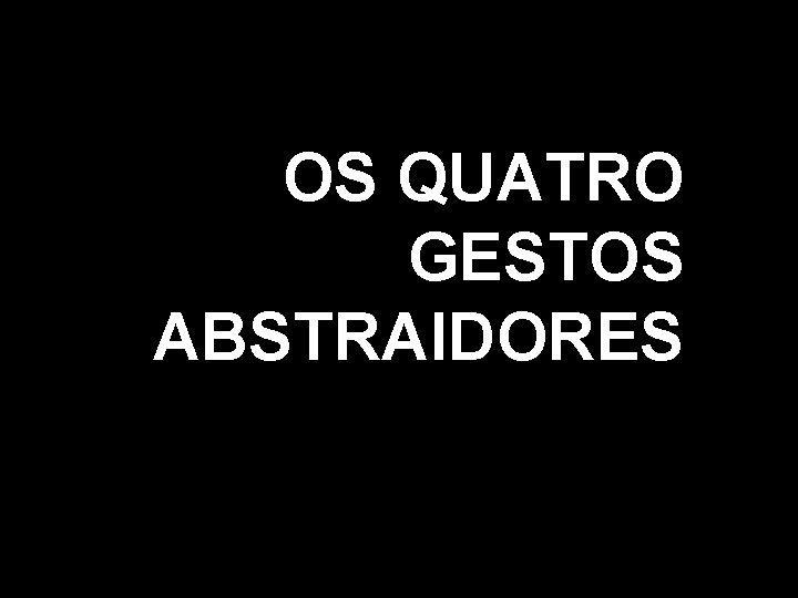 OS QUATRO GESTOS ABSTRAIDORES 