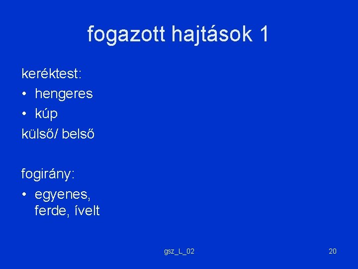 fogazott hajtások 1 keréktest: • hengeres • kúp külső/ belső fogirány: • egyenes, ferde,