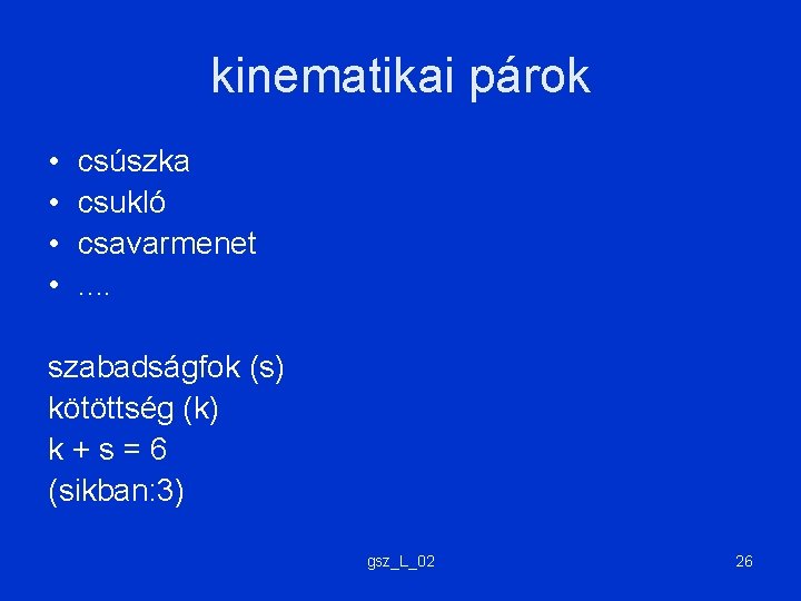 kinematikai párok • • csúszka csukló csavarmenet. . szabadságfok (s) kötöttség (k) k+s=6 (sikban: