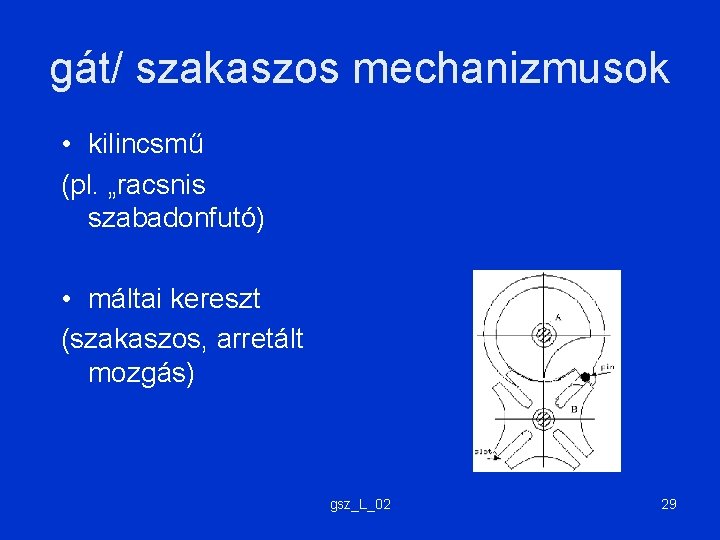 gát/ szakaszos mechanizmusok • kilincsmű (pl. „racsnis szabadonfutó) • máltai kereszt (szakaszos, arretált mozgás)