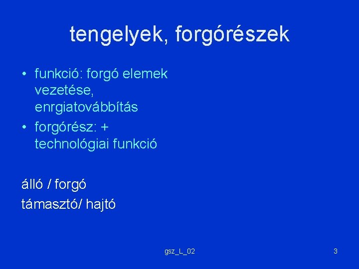 tengelyek, forgórészek • funkció: forgó elemek vezetése, enrgiatovábbítás • forgórész: + technológiai funkció álló