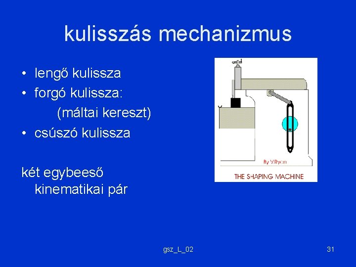 kulisszás mechanizmus • lengő kulissza • forgó kulissza: (máltai kereszt) • csúszó kulissza két