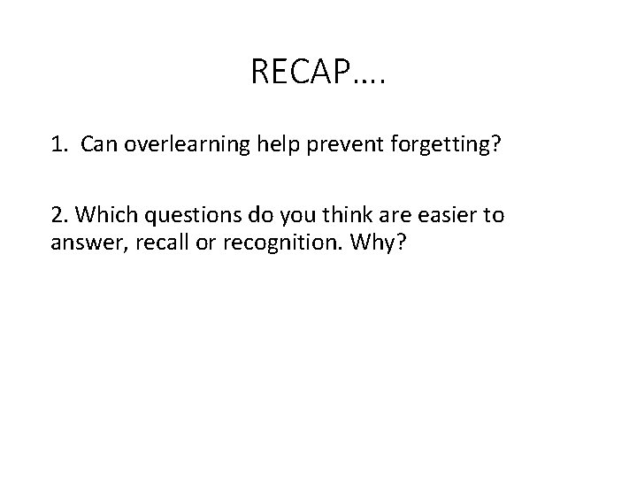 RECAP…. 1. Can overlearning help prevent forgetting? 2. Which questions do you think are