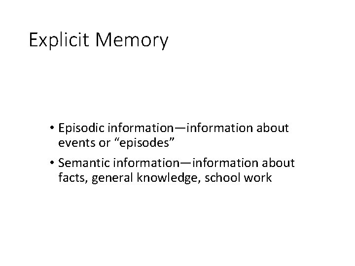Explicit Memory • Episodic information—information about events or “episodes” • Semantic information—information about facts,