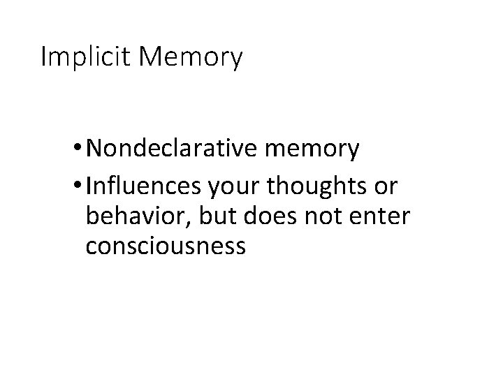 Implicit Memory • Nondeclarative memory • Influences your thoughts or behavior, but does not