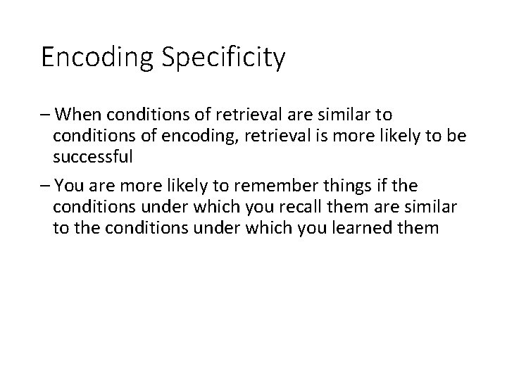 Encoding Specificity – When conditions of retrieval are similar to conditions of encoding, retrieval