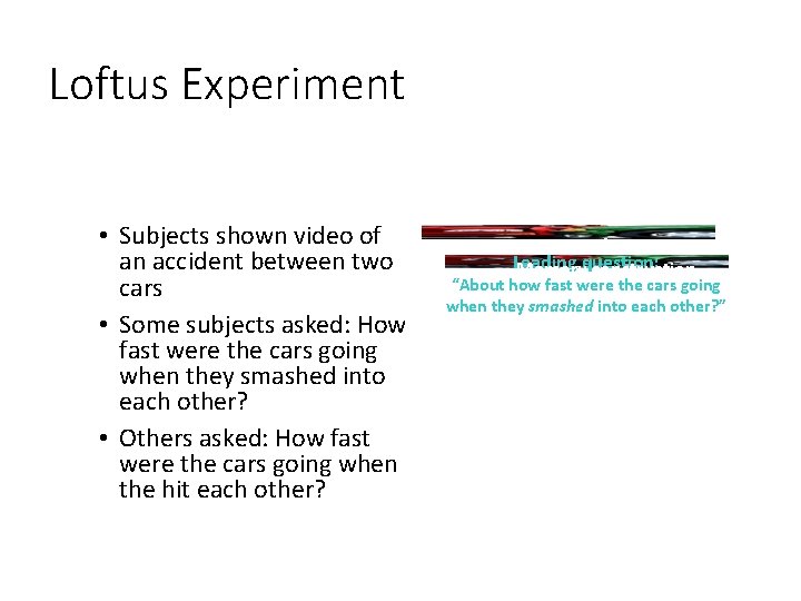 Loftus Experiment • Subjects shown video of an accident between two cars • Some
