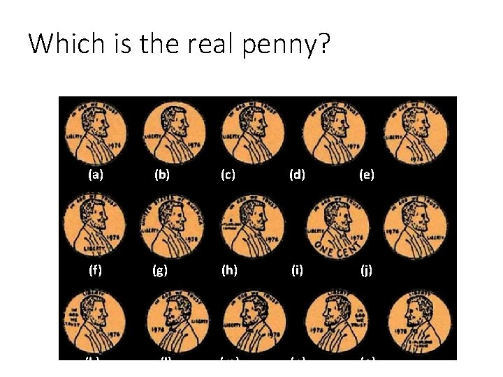 Which is the real penny? (a) (b) (c) (d) (e) (f) (g) (h) (i)