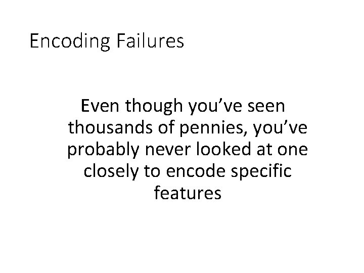 Encoding Failures Even though you’ve seen thousands of pennies, you’ve probably never looked at