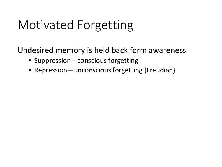 Motivated Forgetting Undesired memory is held back form awareness • Suppression—conscious forgetting • Repression—unconscious