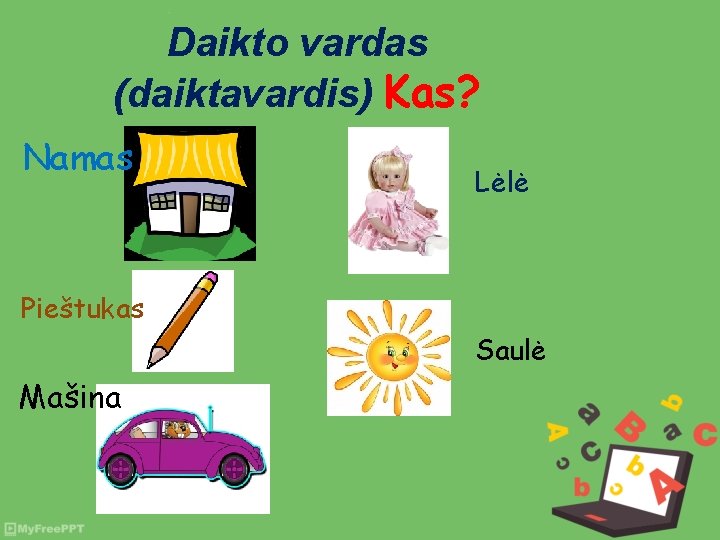 Daikto vardas (daiktavardis) Kas? Namas Lėlė Pieštukas Saulė Mašina 