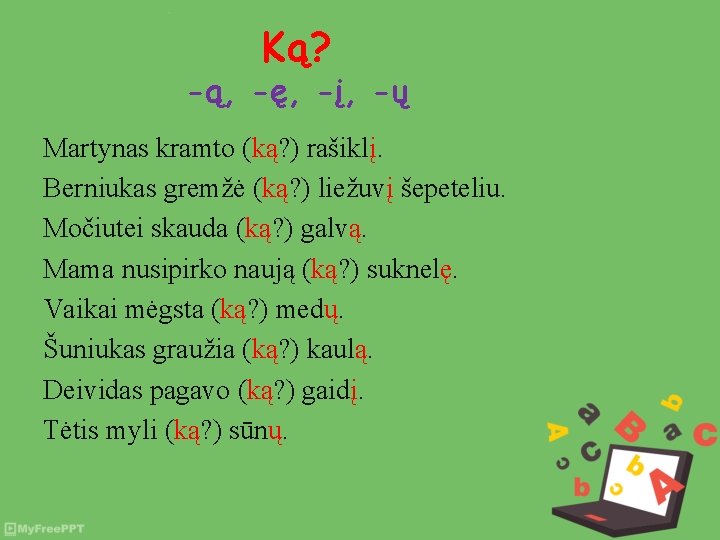 Ką? -ą, -ę, -į, -ų Martynas kramto (ką? ) rašiklį. Berniukas gremžė (ką? )