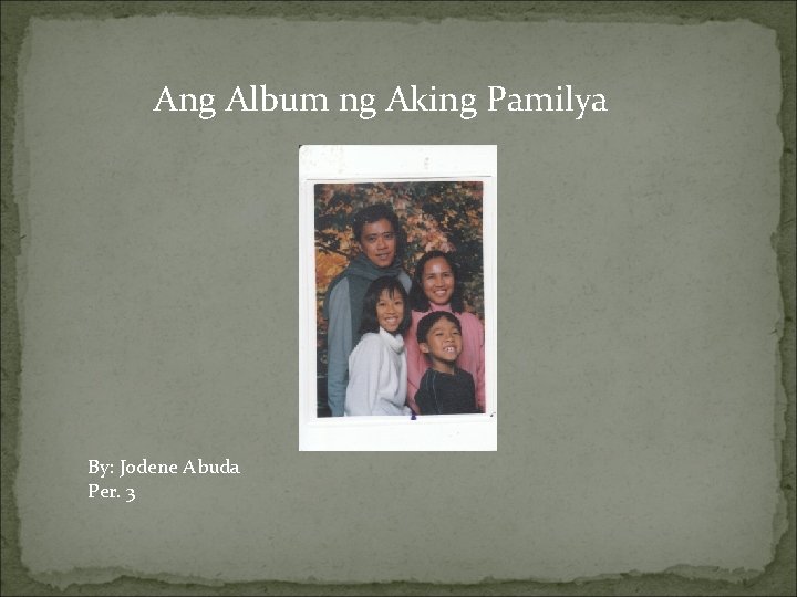 Ang Album ng Aking Pamilya By: Jodene Abuda Per. 3 