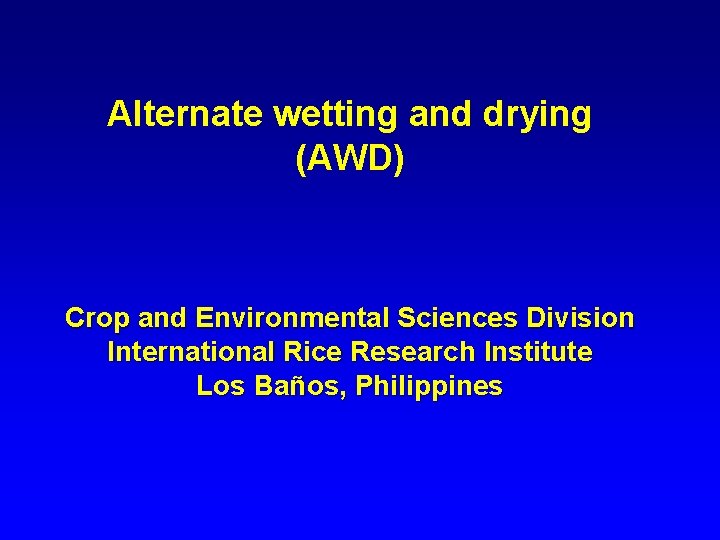 Alternate wetting and drying (AWD) Crop and Environmental Sciences Division International Rice Research Institute